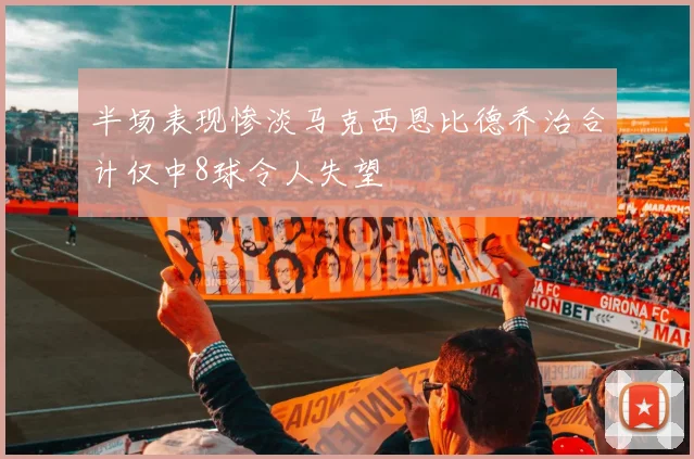 半场表现惨淡马克西恩比德乔治合计仅中8球令人失望