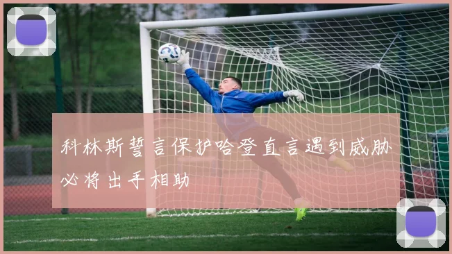 科林斯誓言保护哈登直言遇到威胁必将出手相助