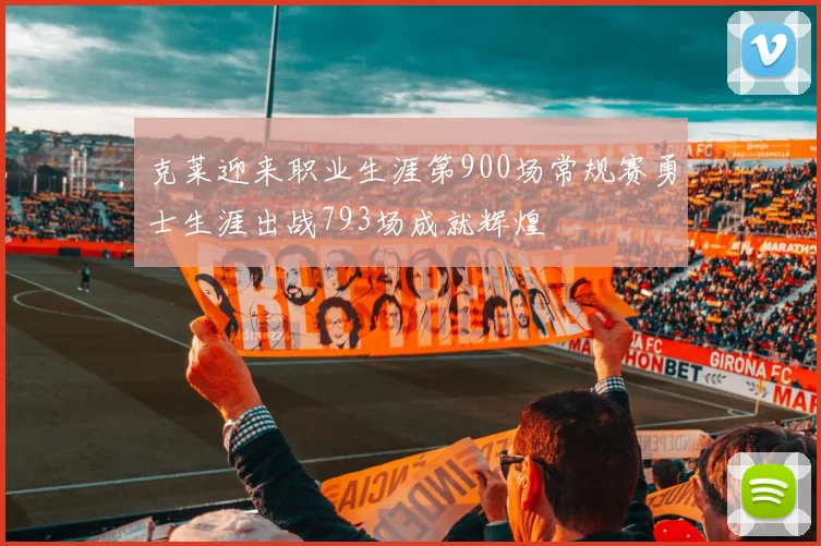 克莱迎来职业生涯第900场常规赛勇士生涯出战793场成就辉煌