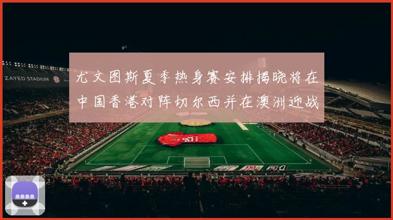 尤文图斯夏季热身赛安排揭晓将在中国香港对阵切尔西并在澳洲迎战国米