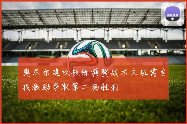 奥尼尔建议教练调整战术文班需自我激励争取第二场胜利
